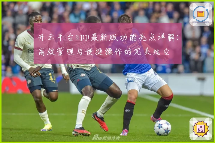 开云平台app最新版功能亮点详解：高效管理与便捷操作的完美结合