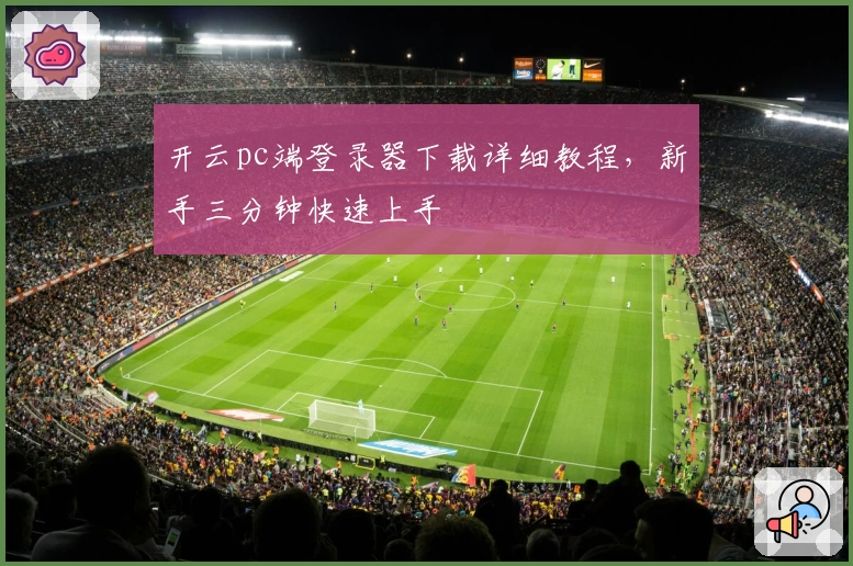 开云pc端登录器下载详细教程，新手三分钟快速上手