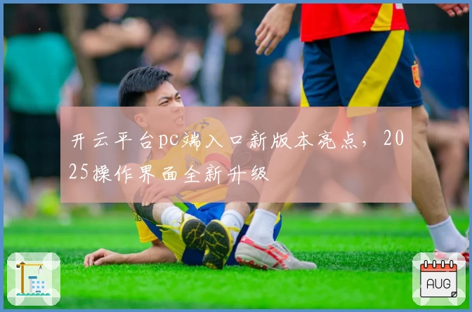 开云平台pc端入口新版本亮点，2025操作界面全新升级