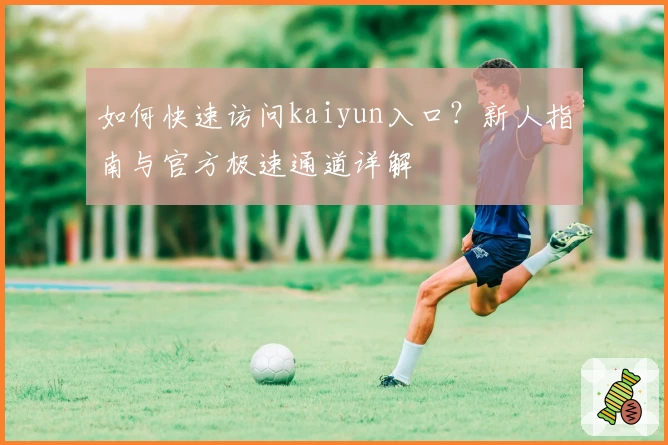如何快速访问kaiyun入口？新人指南与官方极速通道详解