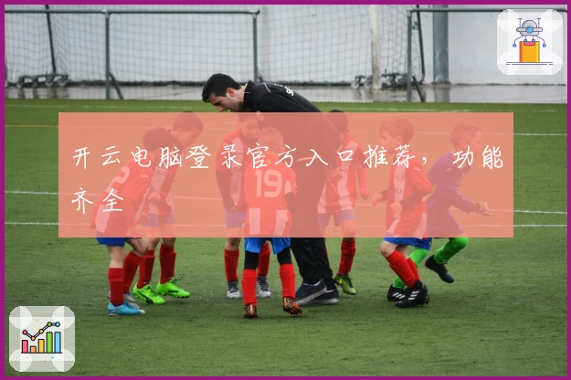 开云电脑登录官方入口推荐，功能齐全