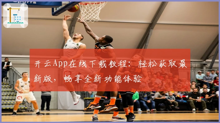 开云App在线下载教程：轻松获取最新版，畅享全新功能体验