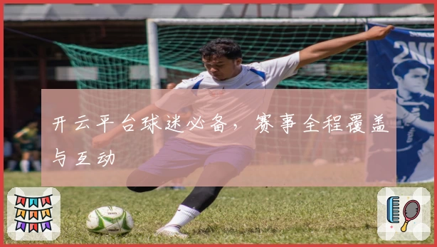开云平台球迷必备，赛事全程覆盖与互动