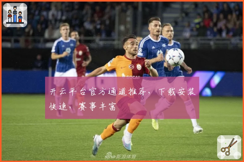 开云平台官方通道推荐，下载安装快速，赛事丰富