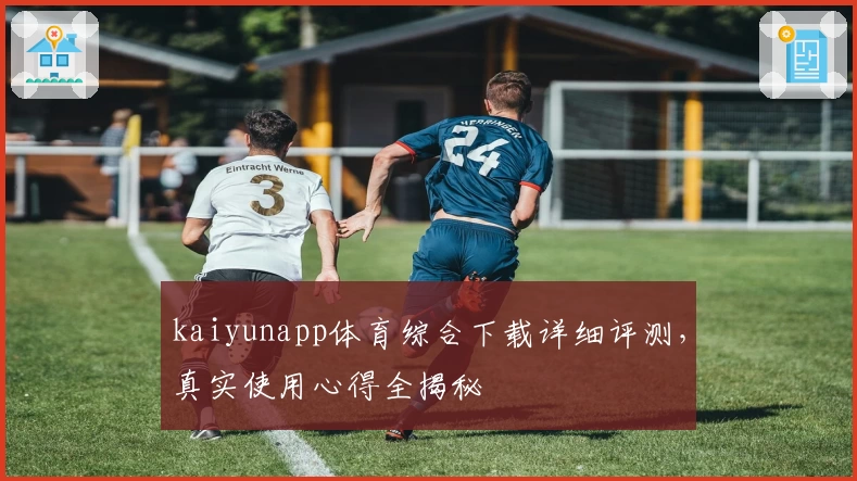 kaiyunapp体育综合下载详细评测,真实使用心得全揭秘
