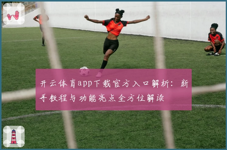 开云体育app下载官方入口解析：新手教程与功能亮点全方位解读