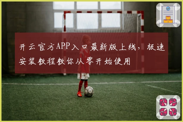 开云官方APP入口最新版上线，极速安装教程教你从零开始使用