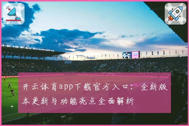 开云体育app下载官方入口：全新版本更新与功能亮点全面解析