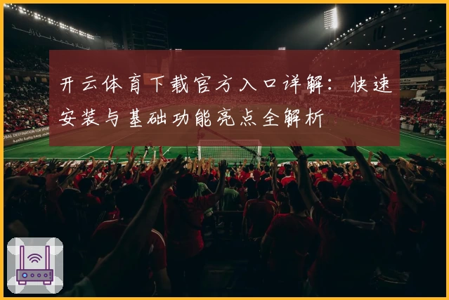 开云体育下载官方入口详解：快速安装与基础功能亮点全解析