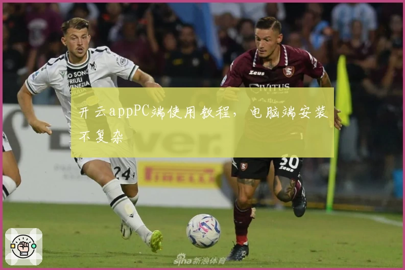 开云appPC端使用教程，电脑端安装不复杂