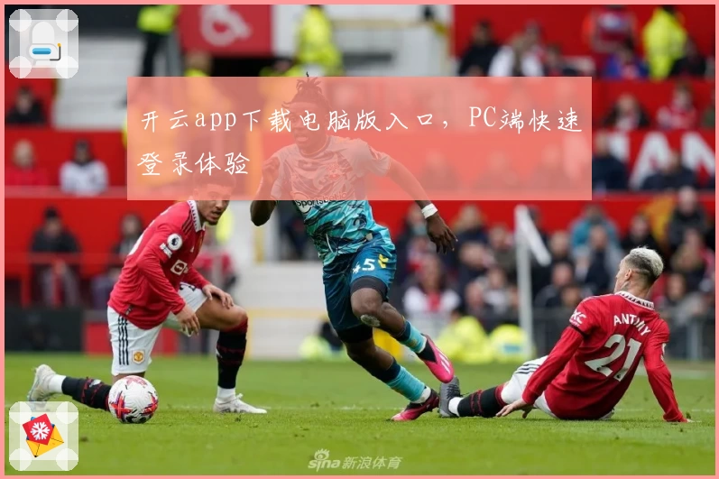 开云app下载电脑版入口，PC端快速登录体验