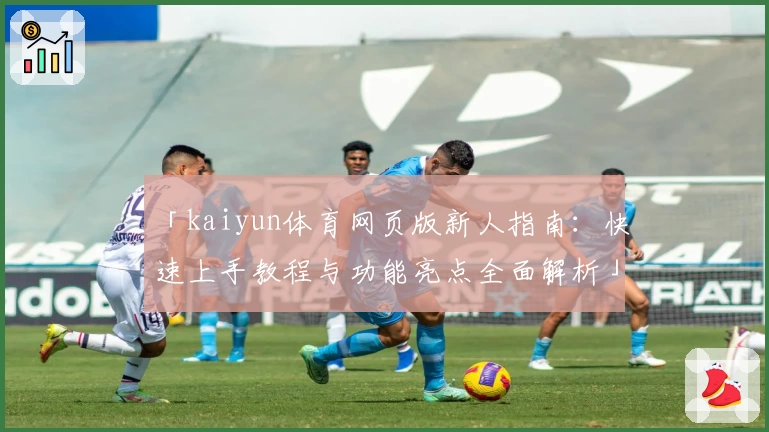「kaiyun体育网页版新人指南：快速上手教程与功能亮点全面解析」