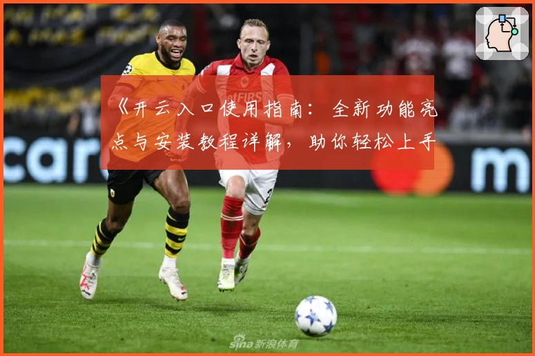 《开云入口使用指南：全新功能亮点与安装教程详解，助你轻松上手》