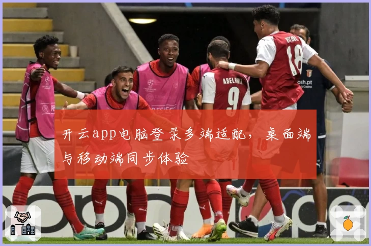 开云app电脑登录多端适配，桌面端与移动端同步体验