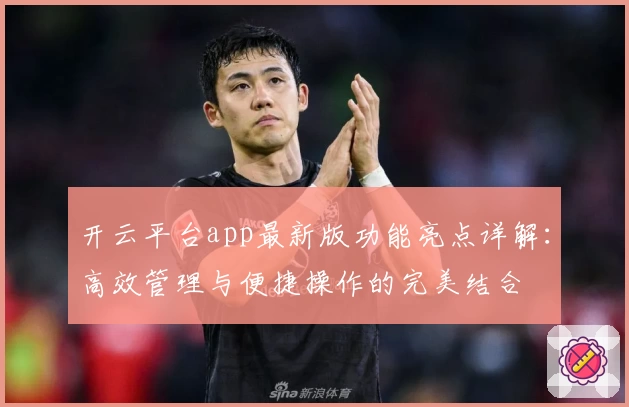 开云平台app最新版功能亮点详解：高效管理与便捷操作的完美结合