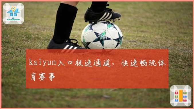 kaiyun入口极速通道，快速畅玩体育赛事