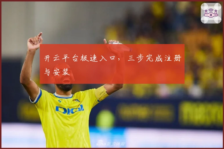 开云平台极速入口，三步完成注册与安装