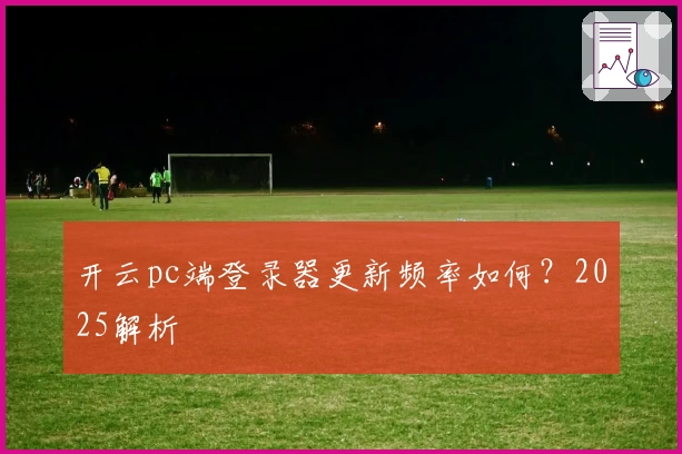 开云pc端登录器更新频率如何？2025解析