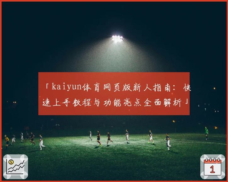 「kaiyun体育网页版新人指南：快速上手教程与功能亮点全面解析」