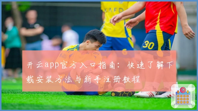开云app官方入口指南：快速了解下载安装方法与新手注册教程