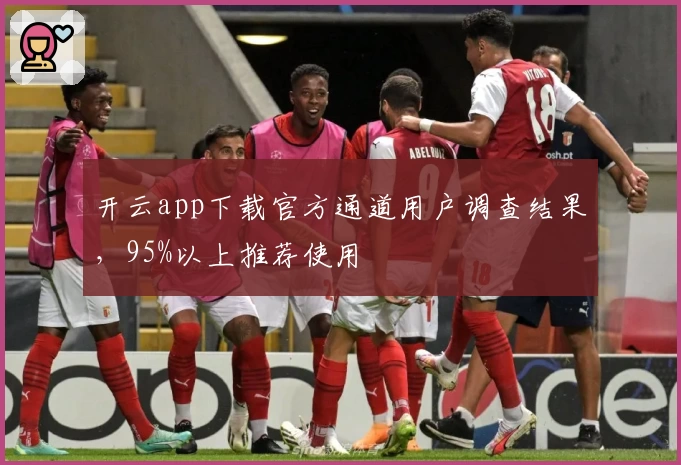 开云app下载官方通道用户调查结果，95%以上推荐使用