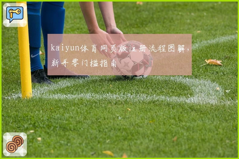 kaiyun体育网页版注册流程图解，新手零门槛指南