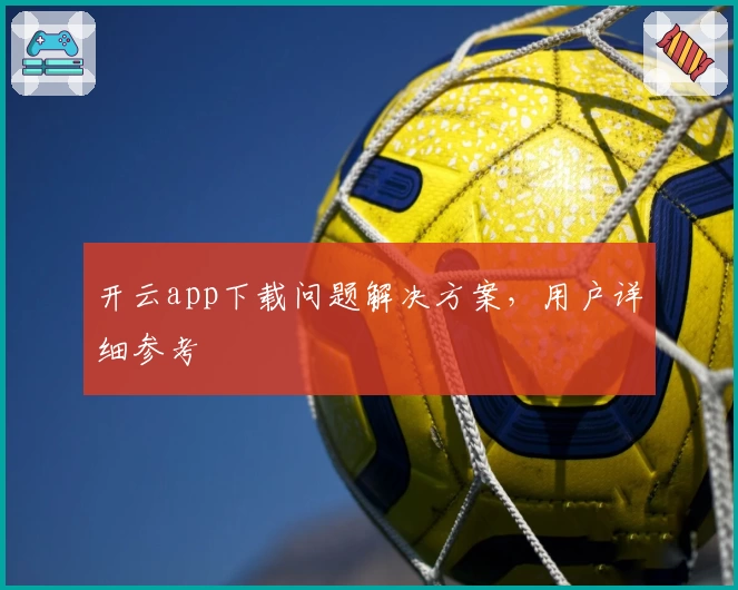 开云app下载问题解决方案，用户详细参考