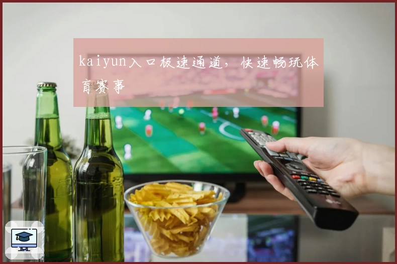 kaiyun入口极速通道，快速畅玩体育赛事