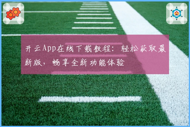 开云App在线下载教程：轻松获取最新版，畅享全新功能体验
