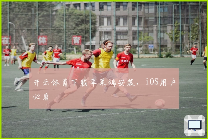 开云体育下载苹果端安装，iOS用户必看