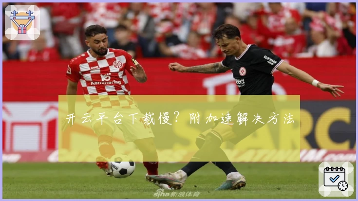 开云平台下载慢？附加速解决方法