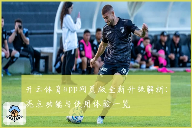 开云体育app网页版全新升级解析：亮点功能与使用体验一览
