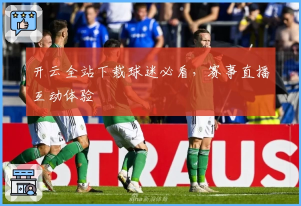 开云全站下载球迷必看，赛事直播互动体验