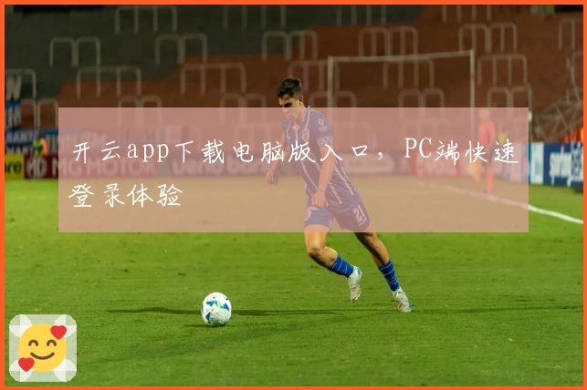 开云app下载电脑版入口，PC端快速登录体验