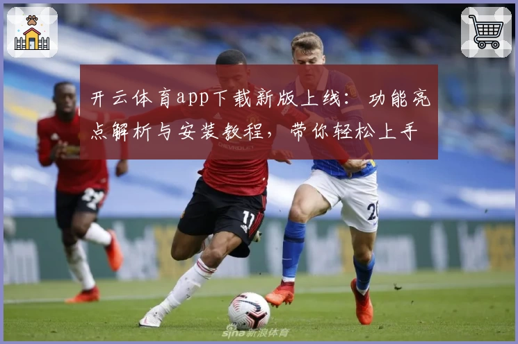 开云体育app下载新版上线：功能亮点解析与安装教程，带你轻松上手