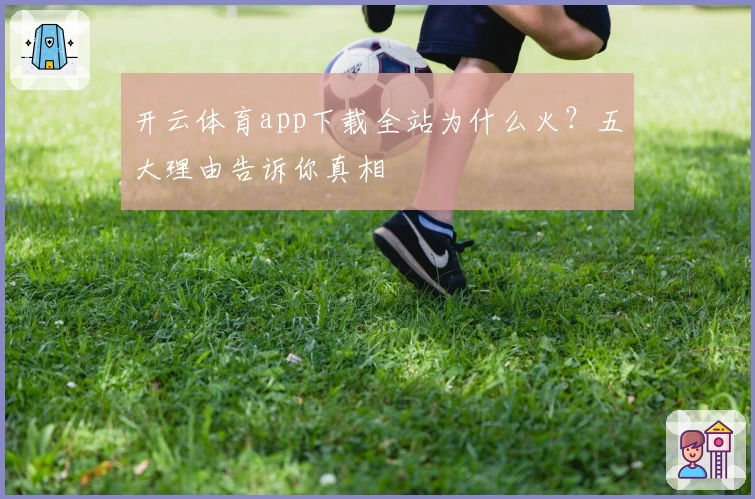 开云体育app下载全站为什么火？五大理由告诉你真相