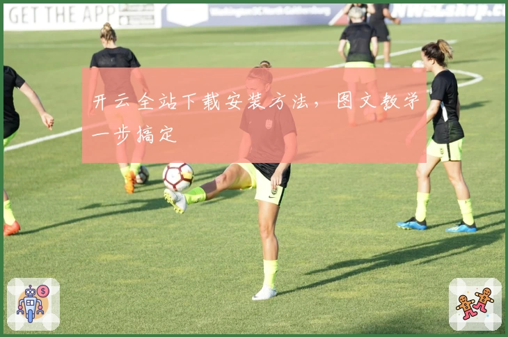 开云全站下载安装方法，图文教学一步搞定