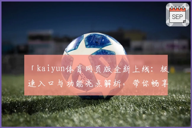 「kaiyun体育网页版全新上线：极速入口与功能亮点解析，带你畅享便捷操作体验」