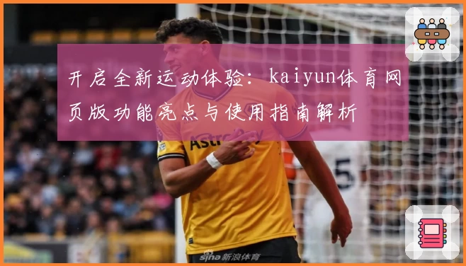 开启全新运动体验：kaiyun体育网页版功能亮点与使用指南解析
