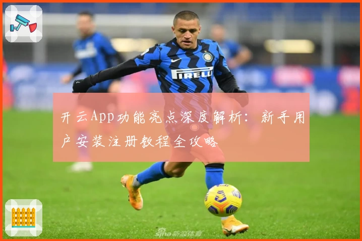 开云App功能亮点深度解析：新手用户安装注册教程全攻略