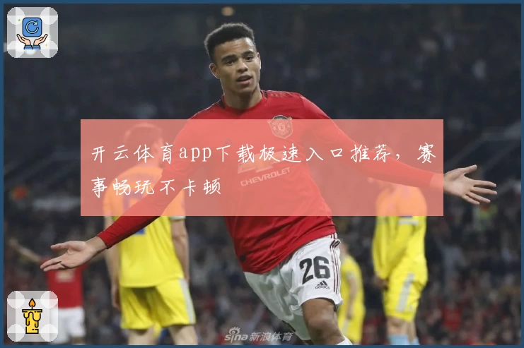 开云体育app下载极速入口推荐，赛事畅玩不卡顿