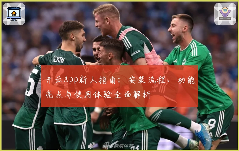 开云App新人指南：安装流程、功能亮点与使用体验全面解析