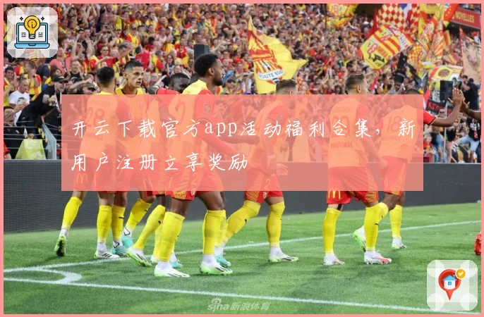 开云下载官方app活动福利合集，新用户注册立享奖励