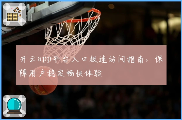 开云app平台入口极速访问指南，保障用户稳定畅快体验